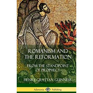 Guinness, Henry Grattan Romanism and the Reformation: From the Standpoint of Prophecy (Hardcover) Guinness, Henry Grattan Romanism and the Reformation: From the Standpoint of Prophecy (Hardcover)
