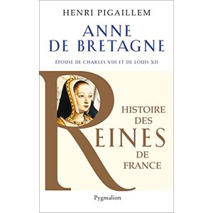 Pigaillem, Henri Histoire des reines de France Anne de Bretagne: Épouse de Charles VIII et de Louis XII Pigaillem, Henri Histoire des reines de France Anne de Bretagne: Épouse de Charles VIII et de Louis XII