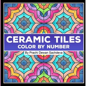 Sachdeva, Prachi Dewan Ceramic Tiles Color By Number: A coloring book on Ceramic Stone, Porcelain, Terra Cotta, Glass Mosaic, Tile Art designs for kids and adults (Ceramic Tiles Coloring Book for Adults) Sachdeva, Prachi Dewan Ceramic Tiles Color By Number: A coloring book on Ceramic Stone, Porcelain, Terra Cotta, Glass Mosaic, Tile Art designs for kids and adults (Ceramic Tiles Coloring Book for Adults)