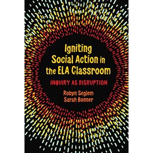 Teachers College Press Igniting Social Action in the ELA Classroom: Inquiry as Disruption Teachers College Press Igniting Social Action in the ELA Classroom: Inquiry as Disruption