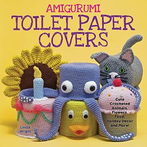 Wright, Linda Amigurumi Toilet Paper Covers: Cute Crocheted Animals, Flowers, Food, Holiday Decor and More! Wright, Linda Amigurumi Toilet Paper Covers: Cute Crocheted Animals, Flowers, Food, Holiday Decor and More!