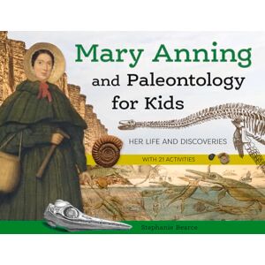 Stephanie Bearce Mary Anning and Paleontology for Kids: Her Life and Discoveries, with 21 Activities (For Kids series) Stephanie Bearce Mary Anning and Paleontology for Kids: Her Life and Discoveries, with 21 Activities (For Kids series)