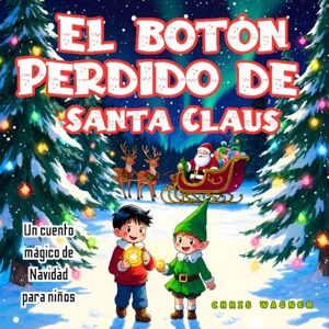 S. U., Chris Wagner El Botón Perdido de Santa Claus: Un cuento mágico de Navidad para niños: Una historia navideña ilustrada sobre la bondad, la amistad y la magia de creer en Santa Claus S. U., Chris Wagner El Botón Perdido de Santa Claus: Un cuento mágico de Navidad para niños: Una historia navideña ilustrada sobre la bondad, la amistad y la magia de creer en Santa Claus