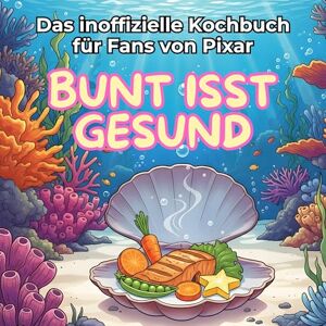 Lehmann, Liam Das inoffizielle Kochbuch für Fans von Pixar: Bunt isst gesund. 40 Rezepte für jedes Kochlevel: schnell, lecker, einfach Lehmann, Liam Das inoffizielle Kochbuch für Fans von Pixar: Bunt isst gesund. 40 Rezepte für jedes Kochlevel: schnell, lecker, einfach