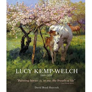 Haycock, Dr David Boyd Lucy Kemp-Welch 1869-1958: The Life and Work of Lucy Kemp-Welch, Painter of Horses Haycock, Dr David Boyd Lucy Kemp-Welch 1869-1958: The Life and Work of Lucy Kemp-Welch, Painter of Horses