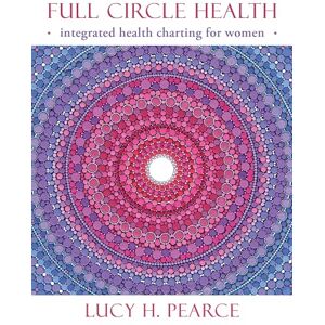 Pearce, Lucy H. Full Circle Health: integrated health charting for women Pearce, Lucy H. Full Circle Health: integrated health charting for women