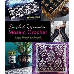 Sixel, Alexis Dark & Dramatic Mosaic Crochet: A Master Guide to Overlay Colorwork with 15 Modern Goth & Alternative Patterns Sixel, Alexis Dark & Dramatic Mosaic Crochet: A Master Guide to Overlay Colorwork with 15 Modern Goth & Alternative Patterns