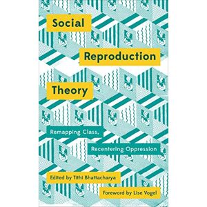 Bhattacharya, Tithi Social Reproduction Theory: Remapping Class, Recentering Oppression (Mapping Social Reproduction Theory) Bhattacharya, Tithi Social Reproduction Theory: Remapping Class, Recentering Oppression (Mapping Social Reproduction Theory)