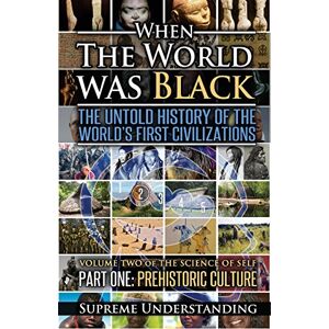 Understanding, Supreme When The World Was Black, Part One: The Untold History of the World's First Civilizations Prehistoric Culture Understanding, Supreme When The World Was Black, Part One: The Untold History of the World's First Civilizations Prehistoric Culture