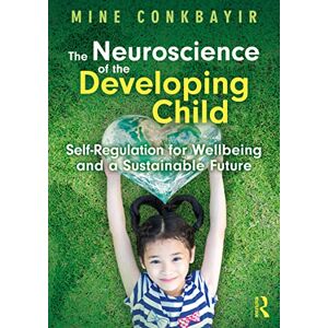 Conkbayir, Mine The Neuroscience of the Developing Child: Self-Regulation for Wellbeing and a Sustainable Future Conkbayir, Mine The Neuroscience of the Developing Child: Self-Regulation for Wellbeing and a Sustainable Future