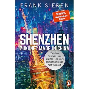 Sieren, Frank Shenzhen Zukunft Made in China: Zwischen Kreativität und Kontrolle die junge Megacity, die unsere Welt verändert Sieren, Frank Shenzhen Zukunft Made in China: Zwischen Kreativität und Kontrolle die junge Megacity, die unsere Welt verändert