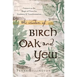 Penny Billington The Wisdom of Birch, Oak, and Yew: Connect to the Magic of Trees for Guidance & Transformation Penny Billington The Wisdom of Birch, Oak, and Yew: Connect to the Magic of Trees for Guidance & Transformation