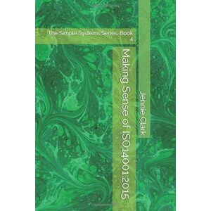 Clark, Jennie Making Sense of ISO14001:2015: The Simple Systems Series, Book 4 Clark, Jennie Making Sense of ISO14001:2015: The Simple Systems Series, Book 4