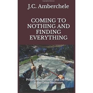 Amberchele, J.C. COMING TO NOTHING AND FINDING EVERYTHING: Prison, Headlessness, and The Man in the Other Bathroom Amberchele, J.C. COMING TO NOTHING AND FINDING EVERYTHING: Prison, Headlessness, and The Man in the Other Bathroom