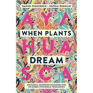 Daniel Pinchbeck When Plants Dream: Ayahuasca, Amazonian Shamanism and the Global Psychedelic Renaissance Daniel Pinchbeck When Plants Dream: Ayahuasca, Amazonian Shamanism and the Global Psychedelic Renaissance