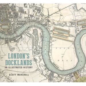 Marshall London's Docklands: An Illustrated History Marshall London's Docklands: An Illustrated History