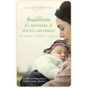 Napthali, Sarah Buddhism for Mothers of Young Children: Becoming a Mindful Parent Napthali, Sarah Buddhism for Mothers of Young Children: Becoming a Mindful Parent