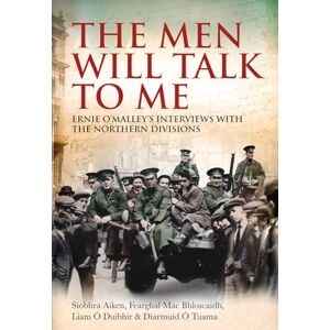 The Men Will Talk to Me: Ernie O’Malley’s Interviews with the Northern Divisions The Men Will Talk to Me: Ernie O’Malley’s Interviews with the Northern Divisions