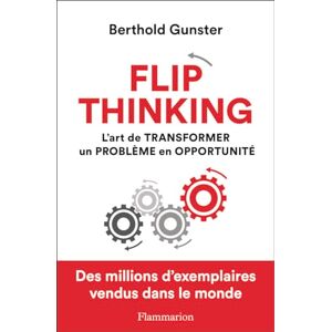 Gunster, Berthold Flip thinking: L'art de transformer un problème en opportunité Gunster, Berthold Flip thinking: L'art de transformer un problème en opportunité