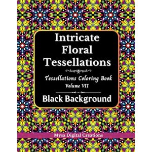Creations, Mysa Digital Intricate Floral Tessellations : A Black Background Tessellations Coloring Book for Adults Volume VII (Intricate Floral Tessellations Series) Creations, Mysa Digital Intricate Floral Tessellations : A Black Background Tessellations Coloring Book for Adults Volume VII (Intricate Floral Tessellations Series)