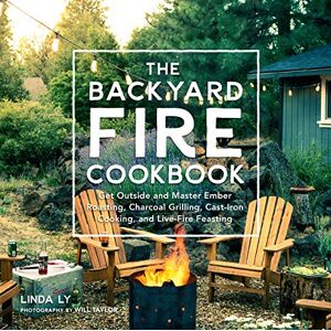 Ly, Linda The Backyard Fire Cookbook: Get Outside and Master Ember Roasting, Charcoal Grilling, Cast-Iron Cooking, and Live-Fire Feasting (Great Outdoor Cooking) Ly, Linda The Backyard Fire Cookbook: Get Outside and Master Ember Roasting, Charcoal Grilling, Cast-Iron Cooking, and Live-Fire Feasting (Great Outdoor Cooking)