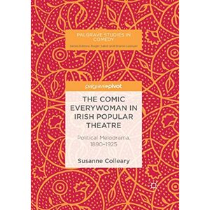 Colleary, Susanne The Comic Everywoman in Irish Popular Theatre: Political Melodrama, 1890-1925 (Palgrave Studies in Comedy) Colleary, Susanne The Comic Everywoman in Irish Popular Theatre: Political Melodrama, 1890-1925 (Palgrave Studies in Comedy)