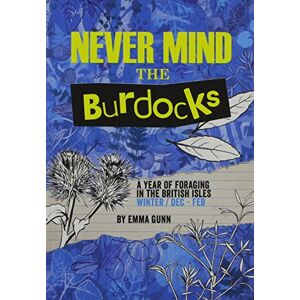 Gunn, Emma Never Mind the Burdocks, 365 Days of Foraging in the British Isles: Winter Edition December to February Gunn, Emma Never Mind the Burdocks, 365 Days of Foraging in the British Isles: Winter Edition December to February
