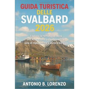 LORENZO, ANTONIO B Guida turistica delle Svalbard 2026: Esplora la remota bellezza dell'Artico: orsi polari, ghiacciai, sole di mezzanotte e aurora boreale LORENZO, ANTONIO B Guida turistica delle Svalbard 2026: Esplora la remota bellezza dell'Artico: orsi polari, ghiacciai, sole di mezzanotte e aurora boreale