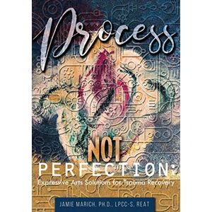 Marich, Jamie Process Not Perfection: Expressive Arts Solutions for Trauma Recovery Marich, Jamie Process Not Perfection: Expressive Arts Solutions for Trauma Recovery