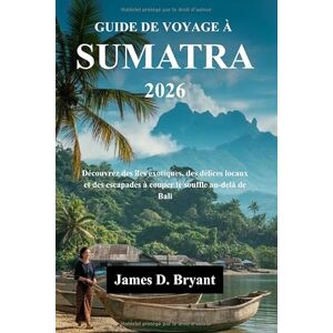 Bryant, James D. GUIDE DE VOYAGE À SUMATRA 2026: Découvrez des îles exotiques, des délices locaux et des escapades à couper le souffle au-delà de Bali Bryant, James D. GUIDE DE VOYAGE À SUMATRA 2026: Découvrez des îles exotiques, des délices locaux et des escapades à couper le souffle au-delà de Bali