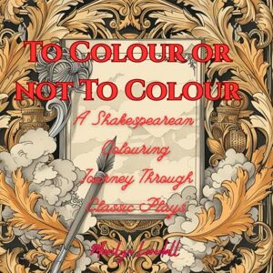 Lovedall, Marilyn To Colour or not To Colour: A Shakespearean Coloring Journey Through Classic Plays (The Mindful Colouring Series) Lovedall, Marilyn To Colour or not To Colour: A Shakespearean Coloring Journey Through Classic Plays (The Mindful Colouring Series)