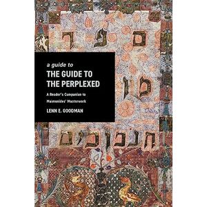 Goodman, Lenn A Guide to TheGuide to the Perplexed: A Reader’s Companion to Maimonides’ Masterwork Goodman, Lenn A Guide to TheGuide to the Perplexed: A Reader’s Companion to Maimonides’ Masterwork