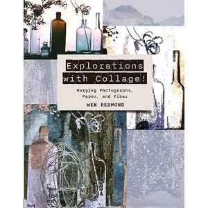 Redmond, Wen Explorations with Collage!: Merging Photographs, Paper, and Fiber Redmond, Wen Explorations with Collage!: Merging Photographs, Paper, and Fiber