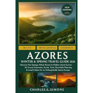 Simons, Charles S. Azores Winter & Spring Travel Guide 2026: Discover Hot Springs, Whale Routes & Hidden Island Secrets — All-Season Itineraries, Scenic Trails, ... Culture for an Unforgettable Azores Escape Simons, Charles S. Azores Winter & Spring Travel Guide 2026: Discover Hot Springs, Whale Routes & Hidden Island Secrets — All-Season Itineraries, Scenic Trails, ... Culture for an Unforgettable Azores Escape