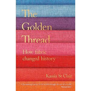 Clair, Kassia St The Golden Thread: How Fabric Changed History Clair, Kassia St The Golden Thread: How Fabric Changed History