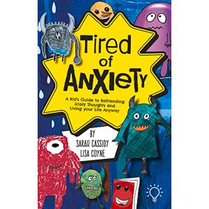 Sarah Cassidy Tired of Anxiety: A Kid’s Guide to Befriending Scary Thoughts and Living Your Life Anyway Sarah Cassidy Tired of Anxiety: A Kid’s Guide to Befriending Scary Thoughts and Living Your Life Anyway