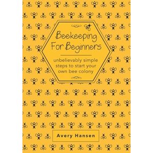 Avery Beekeeping For Beginners: A Simple Step-By-Step Guide To The Fundamentals Of Modern Beekeeping Avery Beekeeping For Beginners: A Simple Step-By-Step Guide To The Fundamentals Of Modern Beekeeping