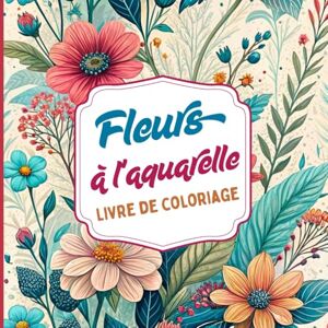 Editions, Amgrimat Fleurs à l'aquarelle Livre de coloriage: Inspiré par la beauté délicate de l'aquarelle et la nature florale. Idéal pour les amateurs d'art, de calme ... et des feuilles. Conçu pour les adultes Editions, Amgrimat Fleurs à l'aquarelle Livre de coloriage: Inspiré par la beauté délicate de l'aquarelle et la nature florale. Idéal pour les amateurs d'art, de calme ... et des feuilles. Conçu pour les adultes
