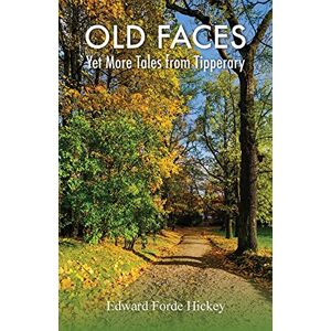 Hickey, Edward Forde Old Faces: Yet More Tales from Tipperary: 4 Hickey, Edward Forde Old Faces: Yet More Tales from Tipperary: 4