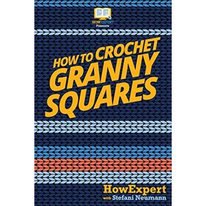 HowExpert Press How To Crochet Granny Squares: Your Step By Step Guide To Crocheting Granny Squares HowExpert Press How To Crochet Granny Squares: Your Step By Step Guide To Crocheting Granny Squares