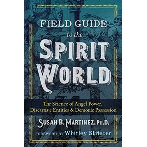 Martinez Ph.D., Susan B. Field Guide to the Spirit World: The Science of Angel Power, Discarnate Entities, and Demonic Possession Martinez Ph.D., Susan B. Field Guide to the Spirit World: The Science of Angel Power, Discarnate Entities, and Demonic Possession