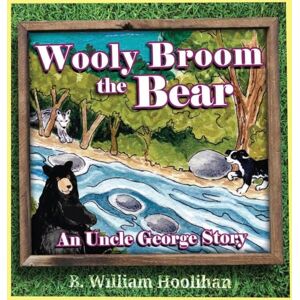 Hoolihan, B William Wooly Broom the Bear: An Uncle George Story Book 2 (Uncle George Stories) Hoolihan, B William Wooly Broom the Bear: An Uncle George Story Book 2 (Uncle George Stories)