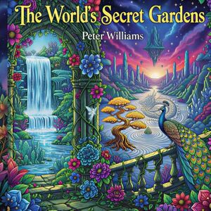 Williams, Peter The World's Secret Gardens: 48+ Fantastical Coloring Pages: An Adult Coloring Book Journey Through Mythical Realms, Celestial Botanicals, Enchanted ... Fantasy Art for Relaxation and Stress Relief. Williams, Peter The World's Secret Gardens: 48+ Fantastical Coloring Pages: An Adult Coloring Book Journey Through Mythical Realms, Celestial Botanicals, Enchanted ... Fantasy Art for Relaxation and Stress Relief.