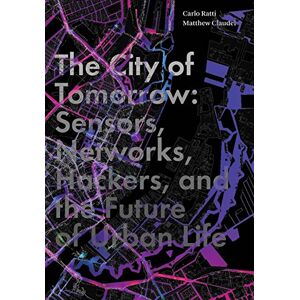 Ratti, Carlo The City of Tomorrow: Sensors, Networks, Hackers, and the Future of Urban Life (The Future Series) Ratti, Carlo The City of Tomorrow: Sensors, Networks, Hackers, and the Future of Urban Life (The Future Series)