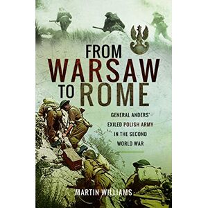 Martin Williams From Warsaw to Rome: General Anders' Exiled Polish Army in the Second World War Martin Williams From Warsaw to Rome: General Anders' Exiled Polish Army in the Second World War