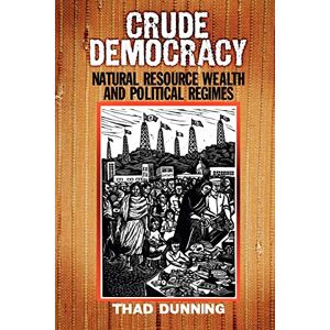 Dunning, Thad Crude Democracy: Natural Resource Wealth and Political Regimes (Cambridge Studies in Comparative Politics) Dunning, Thad Crude Democracy: Natural Resource Wealth and Political Regimes (Cambridge Studies in Comparative Politics)
