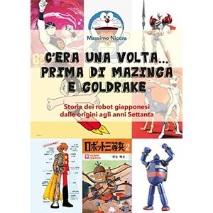 Nicora, Massimo C’era una volta… prima di Mazinga e Goldrake. Storia dei robot giapponesi dalle origini agli anni Settanta Nicora, Massimo C’era una volta… prima di Mazinga e Goldrake. Storia dei robot giapponesi dalle origini agli anni Settanta