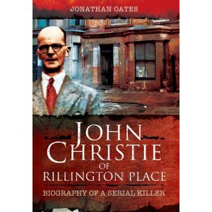 Jonathan Oates John Christie of Rillington Place: Biography of a Serial Killer Jonathan Oates John Christie of Rillington Place: Biography of a Serial Killer