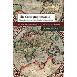 Branch, Jordan The Cartographic State: Maps, Territory, and the Origins of Sovereignty: 127 (Cambridge Studies in International Relations, Series Number 127) Branch, Jordan The Cartographic State: Maps, Territory, and the Origins of Sovereignty: 127 (Cambridge Studies in International Relations, Series Number 127)