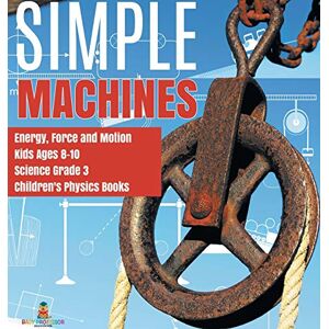 Baby Professor Simple Machines Energy, Force and Motion Kids Ages 8-10 Science Grade 3 Children's Physics Books Baby Professor Simple Machines Energy, Force and Motion Kids Ages 8-10 Science Grade 3 Children's Physics Books